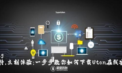 jiaotong
无需等待，立刻体验：一步步教你如何下载Uton在线安卓应用