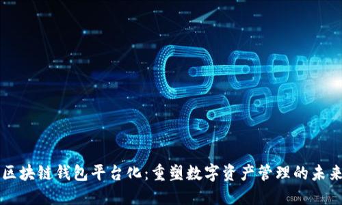 区块链钱包平台化：重塑数字资产管理的未来