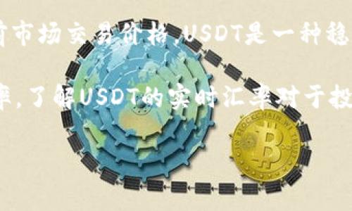 USDT实时汇率是指Tether（USDT）这种加密货币相对于其他货币（如美元、欧元、人民币等）的当前市场交易价格。USDT是一种稳定币，其价值通常与美元1:1挂钩，因此USDT实时汇率通常接近1美元。 

USDT实时汇率反映了市场供需关系，任何时候通过交易所或加密货币平台都可以查询到这一汇率。了解USDT的实时汇率对于投资者和交易者非常重要，尤其是在进行加密货币交易时，以确保他们能够以最佳价格买入或卖出。

如果您需要更详细的信息或有关USDT的具体分析，请告诉我！