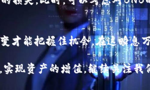   如何在TP钱包中将USDT兑换为BNB / 
 guanjianci TP钱包, USDT, BNB, 数字货币兑换 /guanjianci 

引言：数字货币的流行与TP钱包
随着数字货币的迅猛发展，越来越多的人开始接触并投资于这些新兴资产。TP钱包作为一种新兴的数字资产钱包，因其安全性和便利性受到越来越多用户的青睐。尤其是在交易各种数字货币时，如何在钱包中进行操作，成为了用户们关注的焦点。今天，我们将详细介绍如何在TP钱包中将USDT（泰达币）兑换为BNB（币安币）。

第一步：了解USDT与BNB
在开始之前，让我们先来简要了解一下USDT和BNB。USDT是一种稳定币，其价值与美元挂钩，旨在减少加密货币的波动性；而BNB是币安交易所发行的代币，用户可以用它来支付交易费用，甚至参与币安的投资项目。两者都是数字货币市场中非常重要的角色。就像老话所说的：“远亲不如近邻”，在数字货币的世界里，了解各类币种之间的关系至关重要。

第二步：安装并打开TP钱包
首先，确保您已经在手机上安装了TP钱包，并完成了必要的注册和安全设置。如果您还未安装，前往应用商店搜索“TP钱包”进行下载。在打开钱包后，您将看到一个界面，显示您当前持有的各类数字资产。在这里，您可以查看自己的USDT余额。

第三步：选择兑换功能
在TP钱包的主界面，找到“兑换”或“交易”选项，点击进入。这个功能就像是那句老话：“一寸光阴一寸金”，它可以帮助您在瞬息万变的市场中，迅速完成交易。

第四步：选择兑换的币种
在兑换界面，首先选择您要兑换的币种——USDT。接着，在目标币种中选择BNB。这时，系统将显示您可以兑换的比例及相关费用。请注意，兑换的比例可能会根据市场波动而有所不同，因此建议是在市场相对稳定时进行操作。

第五步：确认兑换
在确认了兑换的币种及数量后，您需要仔细核对交易信息，确保无误。毕竟，正所谓“货比三家”，在数字货币的世界里，每一次交易都需谨慎对待。如果确认信息无误，点击“确认兑换”按钮。这时候，您可能需要输入交易密码以完成安全验证。

第六步：查看交易记录
交易完成后，您可以在钱包的“交易记录”中查看刚刚进行的兑换。如果您的BNB余额增加了，那么恭喜您，兑换成功！可以说，您的数字资产又增加了一份丰厚的“果实”。

第七步：安全存储与后续投资
完成兑换后，不要忘记妥善安全地存储您的BNB。数字货币市场虽好，但安全始终是第一位的。正如“安全第一，工作第二”的原则，时刻保持警惕，以免遭受不必要的损失。此时，可以考虑对BNB的后续投资，使用BNB参与币安的各种活动，或持仓等待价值的增长。

总结：灵活应变，抓住机会
在TP钱包中将USDT兑换为BNB的整个过程并不复杂，但用户在操作时应保持警觉，同时要善于捕捉市场的变化。“不怕慢，就怕站”，在数字资产的投资中，灵活应变才能把握住机会。在这瞬息万变的数字货币市场中，时刻保持对市场动态的关注，将为您的投资之路开辟一条光明的前景。

希望这篇文章能够帮助到在TP钱包中进行USDT与BNB兑换的朋友们。无论您是数字货币的老手还是刚入门的新手，都可以通过这样简单的步骤，轻松完成交易，实现资产的增值。继续关注我们，获得更多数字货币方面的知识与技巧，让我们在这场数字资产的浪潮中，共同乘风破浪，扬帆起航！