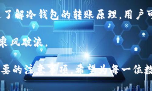   理解区块链冷钱包转账原理：安全与便利的平衡 / 
 guanjianci 区块链, 冷钱包, 转账原理, 数字货币 /guanjianci 

一、什么是区块链冷钱包？
在我们了解冷钱包转账原理之前，首先要弄清楚什么是区块链冷钱包。简单来说，冷钱包是一种离线存储数字资产（如比特币、以太坊等）的方式。这种钱包不连接互联网，因而有效地防止了黑客攻击。就如同我们把现金存在保险箱里，而不是随身携带，这让人更加安心。

冷钱包通常以硬件设备的形式存在，也可以是一些纸质钱包（即将钱包的私钥和公钥记录在纸上）。无论是哪种形式，其核心优势在于安全性，尤其适合那些打算长期保存数字资产的用户。使用冷钱包的用户可以放心地将资产存储在一个“安全”的地方，避免了黑客入侵和网络攻击。

二、冷钱包的转账流程
冷钱包的转账过程相较于热钱包（即一直连接互联网的钱包）复杂一些，但这也正是它安全性的体现。下面我们将逐步解析冷钱包的转账流程：

h41. 准备工作/h4
首先，用户需要确保自己拥有一台冷钱包设备，并事先生成了一个包含私钥和公钥的数字钱包。如果你在使用纸钱包，确保将相关的私钥妥善保存，并避免透过网络分享这些信息。

h42. 创建转账请求/h4
用户需要在一台联网的设备上（如电脑或手机），打开一个与所用区块链相对应的服务平台（如比特币的区块链浏览器）。在这个平台上，输入目标地址和转账金额，生成一笔转账请求的交易信息。

h43. 签名交易/h4
转账请求生成后，用户需将此交易信息传输至冷钱包，进行数字签名。由于冷钱包不连接互联网，用户通常需要通过 USB 或 QR 码的方式，将交易信息从联网设备传输给冷钱包。 

签名的过程通过私钥来实现，这一过程确保了转账的合法性，使得不会被其他用户所冒用。正如古语所说“防人之心不可无”，此步骤保护了用户的资产安全。

h44. 发送交易数据/h4
生成并签名的交易数据需要再通过联网的设备发送到区块链网络。在这一步，你需要再次确保交易数据的准确性，毕竟“欲速则不达”，小心翼翼总是能够避免不必要的麻烦。

h45. 等待确认/h4
发送交易后，区块链网络会处理并确认此交易。根据区块链的繁忙程度，不同交易确认所需的时间也会有所不同。通常情况下，完成确认后，转账才能算正式生效。

三、冷钱包转账的优势
冷钱包转账的安全性无疑是其最大的优势，除了这个，还有其他一些优势值得一提：

h41. 保护数字资产/h4
由于冷钱包不与互联网连接，能够有效阻止在线攻击，保护你的数字资产不受损失。就像“千里之行，始于足下”，只有做好基础安全，才能稳步前行。

h42. 长期存储/h4
冷钱包非常适合长期存储，大多数用户在购买了数字货币后并不打算频繁交易，冷钱包提供了一个安全储存的环境。

h43. 自主掌控/h4
使用冷钱包，你对资产的控制权是绝对的。你可以随时施行收款或转账操作，而无需依赖任何第三方。也正如“自古华山一条路”，完全掌控意味着你有更大的自由度。

四、冷钱包转账的注意事项
虽然冷钱包的安全性很高，但用户在使用中仍需遵循一些注意事项，以进一步保护自己的资金：

h41. 妥善保管私钥/h4
私钥是冷钱包的灵魂，只有你拥有私钥，才能真正掌控钱包里的资产。因此，不论是纸质钱包还是硬件钱包，私钥都应保存在安全的位置。

h42. 定期更新安全措施/h4
虽然冷钱包是离线的，但定期检查其安全性也是必要的。无论是使用过的设备，还是存储位置，都应保持更新，以防止潜在的风险。

h43. 了解相关费用/h4
冷钱包转账虽然安全，但仍需牢记，所有区块链的交易都是需要支付矿工费用的。在进行冷钱包转账前，要提前计算相关费用，以便于在转账时不会出现意外。

五、总结
总的来说，冷钱包转账是现代数字资产管理中不可或缺的一部分，它安全、便捷，适合任何想要保护自己数字资产的用户。通过了解冷钱包的转账原理，用户可以更好地利用这些工具来保护资产，避免潜在的风险。记住“安全第一”，用心规划，才能在这条数字货币的路上行稳致远。

最后，不管在数字货币的世界中如何变幻，安全始终是金科玉律，只有掌握好自己手中的钥匙，才能真正在这片财经的海洋中乘风破浪。

 p 本文聚焦于区块链冷钱包的转账原理，不仅帮助冷钱包的使用方式，同时也突显了其重要的安全性、长期存储的优势及必要的注意事项。希望为每一位数字资产持有者提供有价值的参考。