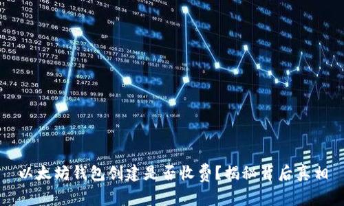 以太坊钱包创建是否收费？揭秘背后真相