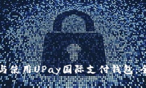 如何下载与使用UPay国际支付钱包：全方位指南