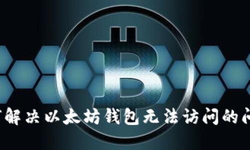 如何解决以太坊钱包无法访问的问题？