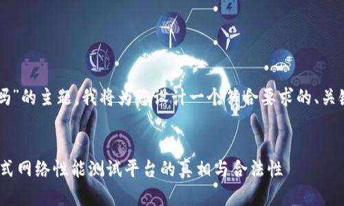 针对“zbtesting正规吗”的主题，我将为您设计一个符合要求的、关键词，并撰写详细介绍。


揭秘ZBTesting：一站式网络性能测试平台的真相与合法性