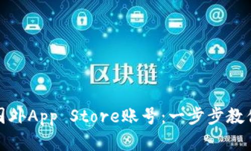 如何顺利购买国外App Store账号：一步步教你打破地域限制