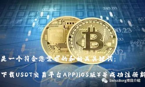 以下是一个符合您需求的和相关关键词：

如何下载USDT交易平台APP（iOS版）并成功注册新账户