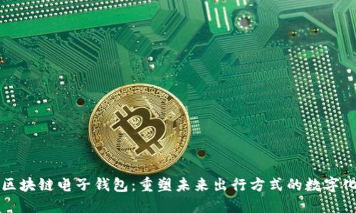 中国汽车区块链电子钱包：重塑未来出行方式的数字化解决方案