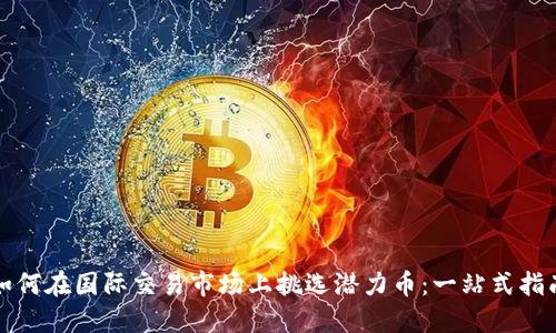 如何在国际交易市场上挑选潜力币：一站式指南