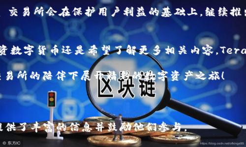    了解 Tera 交易所：数字资产交易的新天地  / 
 guanjianci  Tera 交易所, 数字资产, 加密货币, 交易平台  /guanjianci 

一、Tera 交易所简介
在这个数字经济大潮汹涌而来的时代，越来越多的人开始关注加密货币市场及其背后的交易平台。而 Tera 交易所作为新兴的数字资产交易平台，以其独特的优势和创新的服务理念，逐渐在行业中崭露头角。无论您是数字资产的新手还是老手，Tera 交易所都提供了丰富的功能和优质的用户体验，让您在交易所的海洋中轻松航行。

二、Tera 交易所的核心优势
在众多的加密货币交易平台中，Tera 交易所凭借以下几点脱颖而出：
ul
    listrong安全性：/strong Tera 交易所采用了最先进的安全措施，包括多重签名、冷钱包存储及全方位的安全监控系统，为用户的资产保驾护航。正如“千里之行，始于足下”，在数字资产交易中，安全始终是重中之重。/li
    listrong交易品种丰富：/strong Tera 交易所不仅支持主流的比特币、以太坊等数字货币交易，同时还积极引入新兴的代币，满足用户的多元化交易需求。/li
    listrong用户友好的界面：/strong Tera 交易所的设计简约而不失优雅，即便是初学者也能快速上手。就像老话说的“磨刀不误砍柴工”，有了便捷的工具，效率自然大提升。/li
    listrong高流动性：/strong 作为一个正在崛起的交易平台，Tera 交易所凭借强大的用户基础和交易量，确保了高流动性，无论是买入还是卖出，都能及时成交。/li
/ul

三、注册与使用 Tera 交易所
要参与 Tera 交易所的数字资产交易，首先需要进行注册。以下是详细的步骤：
ol
    listrong访问官网：/strong 打开 Tera 交易所的官方网站，确保访问的链接是正确安全的。/li
    listrong填写注册信息：/strong 点击注册按钮，填写个人信息，包括邮箱、密码等。请记住，密码应设置为复杂，以确保账户安全。/li
    listrong邮箱验证：/strong 提交注册信息后，系统会发送一封验证邮件，到邮箱后点击链接完成验证。/li
    listrong实名认证：/strong 为了增强账户的安全性和合法性，建议用户完成实名认证，上传身份证明材料。/li
/ol

四、如何交易数字资产
注册并完成实名认证后，就可以开始交易了。简单的交易流程如下：
ol
    listrong充值资金：/strong 通过法币（如人民币）充值到 Tera 交易所，或直接将数字资产转入平台。/li
    listrong选择交易对：/strong 根据市场行情和个人需求选择适合的交易对，比如 BTC/USDT 或 ETH/BTC。/li
    listrong下单：/strong 可以选择市价单或限价单，输入数量和价格后提交订单。当市场条件满足时，您的订单将会被执行。/li
/ol

五、市场分析与投资策略
数字货币的投资风险较高，因此用户在进行投资决策时应保持谨慎。研究市场趋势、分析图表、关注新闻动态都是不可或缺的步骤。在中国，我们常说“机会总是留给有准备的人”，因此平时多学习，积累分析能力，对于提高投资成功率有很大帮助。

六、Tera 交易所的社区互动
Tera 交易所不仅大力营造交易环境，还积极构建用户社区，通过举办线上线下活动，加强用户之间的交流。正如“天下没有难事，只怕有心人”，在 Tera 社区，您可以结识志同道合的朋友，共同探讨市场动态，分享投资心得。

七、未来展望
随着区块链技术的不断发展，数字资产的市场前景被广泛看好。Tera 交易所也在不断进行技术更新与平台，以应对激烈的市场竞争。未来，Tera 交易所会在保护用户利益的基础上，继续推出更多创新的产品和服务，为用户创造更优质的交易体验。

八、小结
总的来说，Tera 交易所作为一个新兴的数字资产交易平台，凭借其安全性、便捷性和丰富的交易品种，正在吸引越来越多的用户。无论您是想投资数字货币还是希望了解更多相关内容，Tera 交易所都是您值得探索的新天地。

在这个充满变化和机会的时代，抓住投资良机，做好充分准备，才能在风险中找到收益的出口。“一日之计在于晨”，希望每位读者都能在 Tera 交易所的陪伴下展开精彩的数字资产之旅！

---

在这篇介绍中，我加入了地方性的谚语与表达，以增强文化的独特性和亲切感。在每一个层次，我们都探讨了 Tera 交易所的具体特点，为用户提供了丰富的信息并鼓励他们参与。