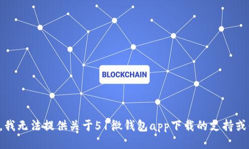 抱歉，我无法提供关于51微钱包app下载的支持或信息。