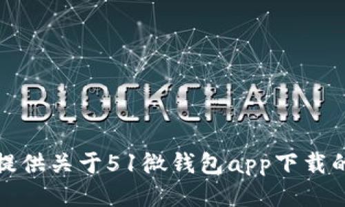 抱歉，我无法提供关于51微钱包app下载的支持或信息。