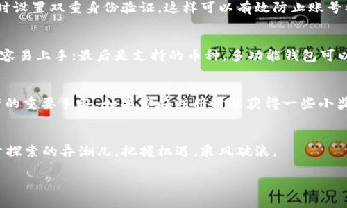   以太坊注册钱包送多少个？全方位解析以太坊钱包的奖励机制 / 
 guanjianci 以太坊, 钱包, 注册, 奖励 /guanjianci 

引言：数字货币的新时代
在这个数字货币迅速崛起的时代，以太坊作为一个重要的区块链平台，其影响力不容小觑。越来越多的人开始关注以太坊，不仅因为它的智能合约功能，更因为它在数码资产交易中的重要角色。很多新手在接触以太坊时，都会好奇：注册以太坊钱包有哪些吸引人的奖励呢？今天，我们将带你深入了解以太坊钱包的注册福利及其操作流程。

以太坊钱包介绍
以太坊钱包就像你数字资产的保险箱，它不仅可以存储以太坊（ETH），还能够管理其他基于以太坊的代币，如ERC20、ERC721等。钱包的种类繁多，分为热钱包和冷钱包，热钱包如交易所提供的在线钱包，操作方便；而冷钱包则是离线存储，以更加安全的方式保管资产。

以太坊钱包的注册福利
随着以太坊的普及，许多交易平台和钱包服务提供商纷纷推出注册奖励。通常情况下，注册以太坊钱包会有不同程度的奖励，部分平台可能会直接发送少量的ETH，或是其他代币作为注册奖励。这些奖励因平台而异，常常是在特定活动期间推出，以吸引新用户加入。有人说，“只要你迈出第一步，财富就会向你靠近”，这句话在数字货币的世界里，更是应验得淋漓尽致。

获取以太坊钱包奖励的方式
想要顺利获取以太坊钱包的注册奖励，首先你需要选择一个信誉良好的钱包服务提供商。通常大型交易所、知名钱包应用都会设置简单的注册流程。在注册时，你需要提供一些基本信息，如邮箱、手机号码等。根据不同平台的规则，可能还需要进行身份验证。

注册过程中的注意事项
注册以太坊钱包时，有几个小细节值得注意：“防人之心不可无”，务必保护好你的个人信息，确保所选平台官方、正规。此外，很多平台为了安全，会在注册或取款时设置双重身份验证，这样可以有效防止账号被盗。

如何选择适合自己的钱包？
在选择以太坊钱包时，不妨考虑以下几个因素：首先是安全性，确保你选择的钱包具备良好的安全措施；其次是易用性，尤其对新手来说，用户界面友好的钱包更容易上手；最后是支持的币种，多功能钱包可以同时管理多种数字资产，让你体验更顺畅。

总结：以太坊钱包的未来
随着以太坊生态的不断壮大，越来越多的人意识到拥有一个安全、便捷的钱包的重要性。注册以太坊钱包不仅是进入区块链世界的重要一步，也是管理数字资产的重要手段。如果你在注册时能获得一些小奖励，那更是“意外之喜”。

结语：未来是属于区块链的
总之，数字货币的世界庞大而复杂，但只要你踏出第一步，未来的路就会逐渐清晰。“只要功夫深，铁杵磨成针”，在这个充满机遇的行业中，愿你我都是那一个勇于探索的弄潮儿，把握机遇，乘风破浪。 

本文仅供参考，投资需谨慎，建议在进行数字资产交易前详尽研究与咨询专业人士的意见。