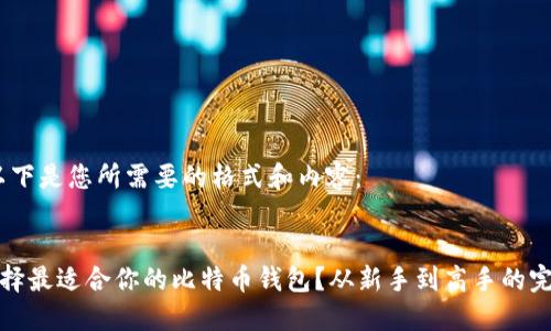 好的，以下是您所需要的格式和内容：


如何选择最适合你的比特币钱包？从新手到高手的完整指南
