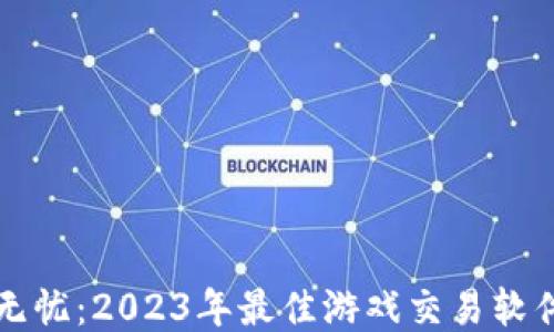 
畅游无忧：2023年最佳游戏交易软件推荐