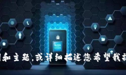 抱歉，您刚才的请求不太完整。请您提供相关的关键词和主题，或详细描述您希望我撰写的内容，这样我才能为您准备合适的文本和。谢谢！