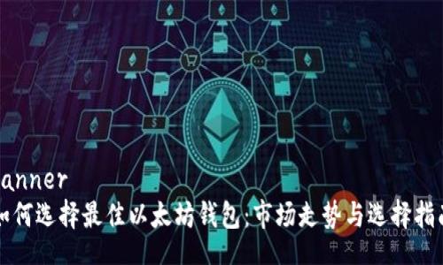 banner  
如何选择最佳以太坊钱包：市场走势与选择指南