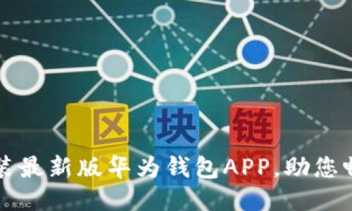 如何轻松下载安装最新版华为钱包APP，助您畅享便捷支付生活