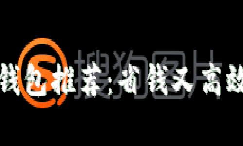 思考的

低矿工费区块链钱包推荐：省钱又高效的数字资产管理