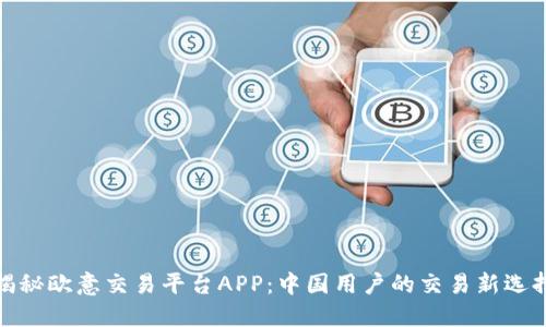 揭秘欧意交易平台APP：中国用户的交易新选择