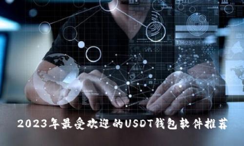 2023年最受欢迎的USDT钱包软件推荐