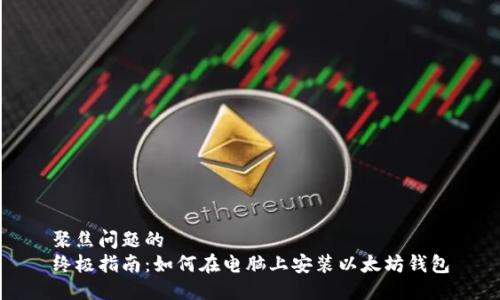 聚焦问题的
终极指南：如何在电脑上安装以太坊钱包