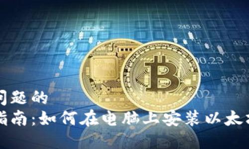 聚焦问题的
终极指南：如何在电脑上安装以太坊钱包