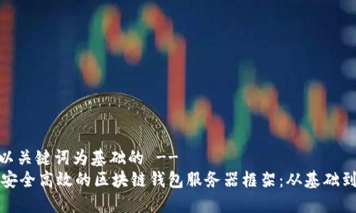 -- 以关键词为基础的 --
构建安全高效的区块链钱包服务器框架：从基础到实战