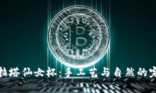 坎帕努拉塔仙女杯：手工艺与自然的完美结合