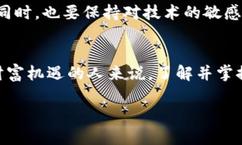    如何利用人人钱包区块链实现财富增值  / 
 guanjianci  人人钱包, 区块链, 财富增值, 数字资产  /guanjianci 

引言：数字时代的财富新方向
在这个信息爆炸、技术飞速发展的时代，传统的财富管理方式逐渐被淘汰，取而代之的是更加灵活和高效的数字资产管理工具，其中人人钱包区块链便是一个鲜明的代表。众所周知，“一日之计在于晨”，行事早就显得尤为重要，尤其是在投资理财的领域，理智的早期布局能够带来更为可观的回报。

什么是人人钱包区块链？
人人钱包是一种基于区块链技术的数字资产管理钱包，它不仅能存储和转移加密货币，还提供安全便捷的资产管理服务。由于区块链技术的不可篡改和透明性，人人钱包能够为用户提供更高的安全性和可信度。这就好比“家有黄金，不如身上带金”，只有安全的资产，才能让我们更加放心。

区块链的优势：透明、安全和去中心化
区块链技术的独特之处在于其去中心化的特性，让交易双方能够直接在平台上进行交易，而无需依赖于中介。这意味着交易记录是公开透明的，人人钱包中的每一笔交易都可以被追踪，从而形成了极高的安全性和可信度。如古人所言“清者自清，浊者自浊”，透明的交易能够极大地避免欺诈和腐败。

人人钱包的功能解析
人人钱包除了基础的数字资产存储和转账功能外，还有许多其他实用性强的功能。
ul
    listrong资产管理：/strong用户可以在人人钱包中实时查看自己的数字资产，包括币种种类、数量等，方便一键管理。/li
    listrong投资理财：/strong人人钱包提供多个投资理财产品，让用户可以在区块链的世界中进行多样化的投资，从而实现财富的增值。/li
    listrong安全保障：/strong通过多重加密措施，确保用户的资产安全，像“金蝉脱壳”，即使在面临潜在威胁时，也能成功保全自己的资产。/li
/ul

如何使用人人钱包进行投资增值
使用人人钱包进行投资，其实就像是“磨刀不误砍柴工”，需要在正式投资前做好充分的准备和研究。以下是一些使用人人钱包进行投资的建议：
ol
    listrong了解市场动态：/strong定期关注区块链市场的相关资讯，了解各类数字货币及其行情波动，这样才能在恰当的时候做出正确的投资选择。/li
    listrong分散投资风险：/strong投资永远存在风险，一味将全部资金投入同一种数字货币可能会导致严重亏损。因此，应该根据自己的风险承受能力进行分散投资。/li
    listrong保持冷静理智：/strong投资市场瞬息万变，保持冷静的心理，避免情绪化决策。正如老话说的“心急吃不了热豆腐”，冷静才能帮助你做出理智的投资决策。/li
/ol

文化地域的影响与数字资产
数字资产的崛起，并不仅仅是技术的推动，也是文化与社会环境的推动。在一些注重财富积累与投资的文化中，数字资产逐渐被视为新的财富象征。在中国的一些地区，人们更视投资为一种生活方式，不再仅仅是财富增值的手段。这种文化观念也促使我们更加关注如何在人人钱包等区块链平台上进行理性投资。

总结：财富增值的未来之路
总的来说，人人钱包区块链的崛起不仅仅是一个技术事件，更是亿万用户财富管理方式的变革。它代表了一种新时代的投资理念，那就是追求财富增值的同时，也要保持对技术的敏感与理解。“只问自由，无问西东”，在这个自由开放的数字经济时代，人人钱包等区块链技术将会为我们带来无尽的可能性。

未来展望与建议
随着区块链技术的不断发展，人人钱包的应用场景将会不断扩展，更多人将会加入到数字资产的管理与投资中来。对于那些希望在区块链的浪潮中抓住财富机遇的人来说，了解并掌握这一技术将变得愈发重要。未来，我们期待人人钱包能够为用户提供更加优质、高效、智能的服务，让每一个投资者都能在更安全的环境中实现财富增值。

在这个过程中，记得“天道酬勤”，通过不断学习和探索，掌握更多的知识和技巧，你的财富之路将会更加顺利。