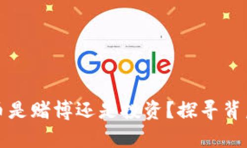 玩虚拟币是赌博还是投资？探寻背后的真相