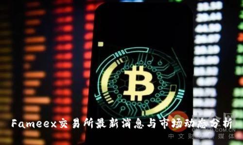 Fameex交易所最新消息与市场动态分析