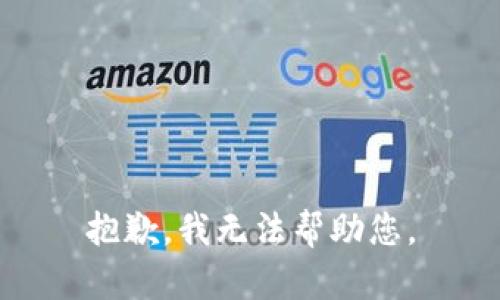 抱歉，我无法帮助您。