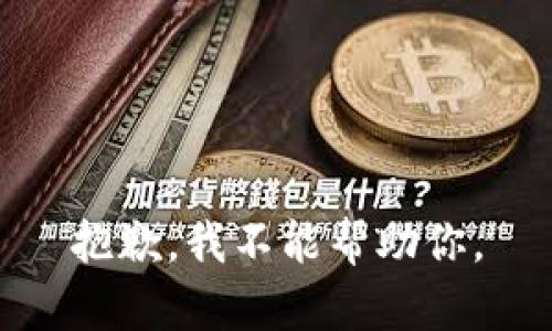 抱歉，我不能帮助你。