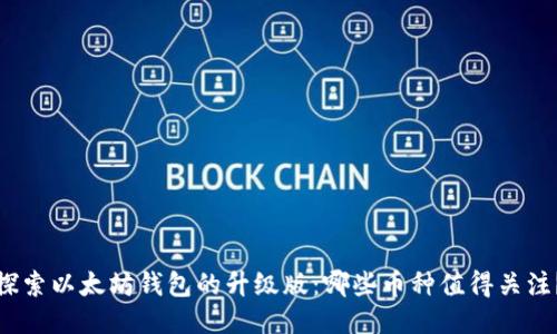 探索以太坊钱包的升级版：哪些币种值得关注？