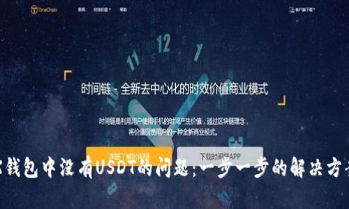 如何解决TRX钱包中没有USDT的问题：一步一步的解决方案与最佳实践
