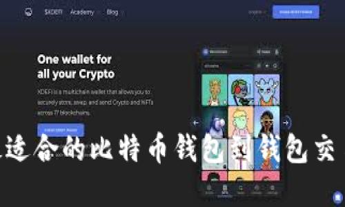 如何选择最适合的比特币钱包到钱包交易平台APP？