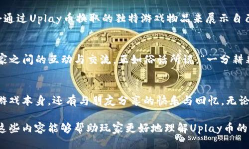 uplay币的用途与价值/uplay币的用途与价值

uplay币, 游戏, 虚拟货币, Ubisoft/guanjianci

引言：什么是Uplay币？
在现代游戏世界中，虚拟货币的使用愈发普遍，其中Uplay币便是Ubisoft推出的一种游戏内虚拟货币。对于热爱Ubisoft各类游戏的玩家而言，Uplay币不仅是一种积分奖励，更是连接玩家与游戏世界的重要桥梁。

Uplay币的获取方式
Uplay币的获取途径多种多样，常见的方法包括完成游戏内的挑战、达成成就、参与促销活动以及购买特定的游戏。就像“有志者事竟成”，只要你积极参与游戏，定会收获丰厚的回报。

Uplay币的具体用途
Uplay币的用途多样，主要可用于以下几个方面：
ul
    listrong解锁游戏内容：/strong玩家可以用Uplay币解锁各种奖励，包括角色皮肤、装备、道具等，让你的游戏体验更加丰富多彩。/li
    listrong购置游戏折扣：/strong在某些特定促销活动中，玩家能够用Uplay币兑换游戏优惠券，享受购买游戏时的折扣，真正做到“省钱又省心”。/li
    listrong参与特殊活动：/strongUbisoft经常会举办一些只限于Uplay币持有者的独家活动，玩家可以在这些活动中获得丰厚的奖励，增强游戏的乐趣。/li
/ul

Uplay币的价值：不止于虚拟货币
Uplay币不仅仅是一种虚拟货币，它反映了Ubisoft对玩家的重视。在某种程度上，Uplay币也代表了游戏内的成就感，完成挑战获得的Uplay币能让玩家感受到游玩过程中的满足，就像“享受过程，方能收获成功”的道理。

地域文化与Uplay币的关系
不同文化背景下的玩家对于Uplay币的使用习惯和看法也有所不同。在西方，游戏是社交的一种方式，玩家会通过Uplay币换取的独特游戏物品来展示自己的个性和品味。而在中国，很多玩家更看重“性价比”，他们也许会将Uplay币视为打开优质内容大门的钥匙。

总结：Uplay币在游戏体验中的重要性
总的来说，Uplay币作为Ubisoft体系内的虚拟货币，不仅丰富了玩家的游戏体验，也在一定程度上增强了玩家之间的互动与交流。正如俗话所说，“一分耕耘，一分收获”，积极利用Uplay币能够让玩家在虚拟世界享受更多的乐趣与成就感。

结束语：珍惜每一次游戏旅程
在游戏旅程中，Uplay币就像是旅途中的一张票，带我们走向未知的世界。在这个过程中，我们收获的不仅是游戏本身，还有与朋友分享的快乐与回忆。无论身处何地，祝愿每位玩家都能珍惜自己的游戏旅程，享受Uplay币带来的每一份惊喜。

这篇文章以Uplay币为核心，围绕虚拟货币的特性、获取途径及其文化意义展开，丰富且不乏地方特色。希望这些内容能够帮助玩家更好地理解Uplay币的价值与用途。