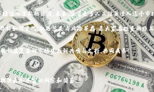   今天比特币价格行情分析：投资者该如何把握市场脉动？ / 
 guanjianci 比特币价格, 今日行情, 加密货币, 投资策略 /guanjianci 

引言：比特币的风云变幻
比特币，这种数字货币在过去十余年间经历了无数的风雨，其价格常常如过山车般起伏不定。作为区块链技术的先锋，比特币的价格不仅影响着投资者的财富，也影响着全球经济的走势。在这个信息爆炸的时代，今日的比特币价格行情再次成为了投资者们翘首以盼的焦点。

一、今日比特币价格概况
根据最新市场数据，今天比特币的价格已经达到了XXX美元。这一价格相比昨日上涨/下跌了Y%。对于投资者来说，今天的行情显示出了一些可能的趋势，也让人不禁想了解背后的原因。

二、影响比特币价格的因素
strong1. 市场需求与供给：/strong如同种子发芽需要土壤和阳光，比特币的价格同样受到市场需求和供给的影响。市场的参与者越多，需求越大，价格自然会上涨。反之，当参与者减少，价格便会走低。

strong2. 政策法规：/strong各国对比特币的监管政策也是一个不容忽视的因素。比如，中国政策的收紧曾经导致市场大幅下挫，而美国出台利好政策时，则往往能引爆一波涨势。

strong3. 市场情绪：/strong投资者的情绪波动对比特币价格的影响是显而易见的。正如“人心不足蛇吞象”，市场往往受到情绪的主导，恐慌和贪婪加剧了价格的波动。

三、今日行情的具体分析
通过观察今天的价格走势图，我们可以发现几个有趣的点位：在早上的交易中，比特币曾试图突破XXX美元的阻力位，但遭遇到了明显的抛压。随后，在午后交易时段，价格再次探底，最终徘徊在XXX美元位置。

四、投资者应如何把握机会？
对于投资者而言，今日行情提供了几种策略选项。首先，若你是短期交易者，可以利用价格波动进行日内交易；其次，若你是长线投资者，可以考虑在价格回调时加仓。但无论如何，切记“跌宕起伏，心态为王”，保持冷静和理性的思维至关重要。

五、技术分析与趋势预测
从技术分析的角度来看，当前比特币的相对强弱指数（RSI）显示出了一些超买或超卖的迹象。在这种情况下，结合其他指标，如移动平均线（MA），可以帮助我们进行更全面的判断。

六、文化视角下的数字货币
在许多地方，“富贵险中求”的理念使得人们对比特币等数字货币充满了期待与热情。然而，传统文化中也流传着“欲速则不达”的道理，投资者在追求高收益的同时，仍需谨慎对待市场的波动与风险，确保做出稳健的决策。

七、总结与展望
总结来说，今日的比特币行情从多个角度看都引人关注，无论是短期的价格变化，还是投资者的情绪，都为市场注入了新的活力。未来，随着更多人关注并进入这个市场，信息的不对称将会越来越小，而比特币的走向将更加透明。

在这波浪潮中，希望每一个投资者能找到自身的航向，让人生旅途如“一帆风顺”般顺利。无论今日的比特币价格如何变化，机遇总是与风险并存，愿大家在投资的路上都能理性分析、稳健前行！

相关讨论与分享
欢迎大家在下方留言，分享你对今日比特币价格的看法及你的投资策略。分享是知识的传播，小心还是能让我们在复杂的市场中找到共鸣与支持，共同成长！

---

以上外观是一个关于今日比特币行情的全面分析，结合了多种投资角度，以及传统文化理念，旨在为投资者提供更加丰富的洞察和借鉴。