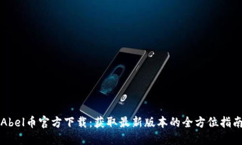 Abel币官方下载：获取最新版本的全方位指南