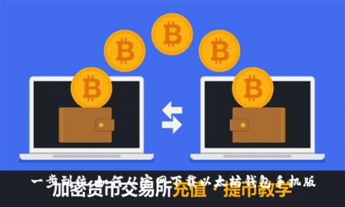 一步到位：如何从官网下载以太坊钱包手机版