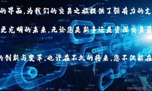  Bittrex交易所：开启加密货币交易的新纪元 /   
 guanjianci Bittrex, 加密货币, 交易所, 数字资产 /guanjianci 

引言：数字货币的崛起
随着科技的飞速发展，传统金融市场正在经历一场革命。加密货币作为新兴的数字资产，正在吸引越来越多的投资者。而作为全球知名的加密货币交易所之一，Bittrex无疑是这一潮流的参与者和推动者之一。在这里，您将体验到前所未有的交易便利与安全保障，仿佛一场数字时代的盛宴正在您面前展开。

Bittrex的背景
Bittrex成立于2014年，总部位于美国华盛顿州。作为一家全球领先的加密货币交易平台，Bittrex以其强大的技术实力和卓越的安全性著称。它的创始团队由来自微软和其他大型科技公司的工程师组成，他们在数字资产的交易、安全和技术架构方面积累了丰富的经验。

该交易所致力于为用户提供一个安全、灵活、可靠的交易环境。正如中国的一句老话所说：“不怕慢，就怕站。”在加密货币市场中，选择一个合适的平台尤为重要，Bittrex便是这样一个能够让您稳步前行的选择。

特色与优势
在众多交易所中，Bittrex以其如下几大特色和优势脱颖而出：

h4安全性/h4
安全是Bittrex的重中之重。该平台采用了多层次的安全防护措施，包括冷存储、两步验证及定期的安全审计，确保用户资金和信息的安全。正如谚语所言：“磨刀不误砍柴工”，Bittrex注重安全保障，让用户可以安心交易。

h4丰富的交易对/h4
Bittrex支持数百种加密货币交易对，涵盖主流币种与新兴项目，满足不同用户的需求。这种丰富性使得用户可以灵活搭配，充分利用市场波动，创造更多收益。

h4用户友好的界面/h4
即使是初次接触加密货币的用户，Bittrex也提供了友好的用户界面，易于操作。无论是图表分析，还是交易执行，都让人倍感轻松。因此，用户不需要担心操作的复杂性，可以更专注于市场的分析和策略的制定。

如何开始在Bittrex上交易
如果您想在Bittrex上开始交易，以下步骤将帮助您顺利入门：

h4注册账户/h4
访问Bittrex网站，点击注册按钮，填写您的个人信息。平台会要求您进行身份验证，以提高安全性，确保资金的安全流转。像“君子一言，驷马难追”的道理，交易所需要确保每一位用户都是合规的，这既是对用户的负责，也是对市场的保护。

h4资金存入/h4
完成注册后，您需要将资金存入账户。Bittrex支持多种存款方式，包括银行转账、信用卡和其他数字货币提现。投入是“九层之台，起于垒土”，先把基础打好，才能在未来进行大规模的操作。

h4开始交易/h4
资金到账后，您可以选择您想要交易的币种，查看市场动态，并制定交易策略。Bittrex提供多种交易工具，帮助您更好地分析市场。正如中国的一句谚语说的：“占天时，地利，人和”，交易时机、市场趋势和合适的工具都是成功的重要因素。

总结：拥抱加密货币的未来
作为一家备受信赖的加密货币交易所，Bittrex无疑是进入数字资产世界的一个理想之地。其安全性、丰富的交易对以及用户友好的界面，为我们的交易之旅提供了强有力的支持。

面对这场数字货币的浪潮，正如“船到桥头自然直”的道理，尽管市场变化莫测，但只要我们坚持学习与探索，就必能乘风破浪，驶向更光明的未来。无论您是新手还是资深交易员，Bittrex都将是您加密投资路上的良伴。

展望未来
随着5G、区块链等新技术的迅猛发展，加密货币的应用场景也在不断拓展。Bittrex在全球市场的深入布局，必将在未来推动更多的创新与变革。也许在不久的将来，您不仅能在Bittrex上交易，还能体验到更多基于区块链技术的金融服务。

在这条充满机遇与挑战的道路上，让我们一起把握时代的脉搏，迎接属于我们的数字货币时代！