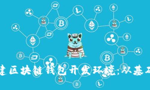 如何搭建区块链钱包开发环境：从基础到实践