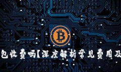 虚拟币钱包收费吗？深度