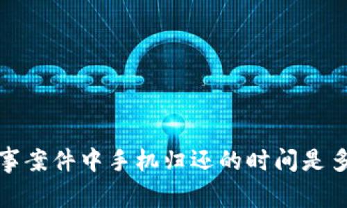  刑事案件中手机归还的时间是多久？