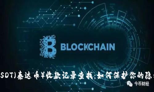 USDT（泰达币）收款记录查找：如何保护你的隐私