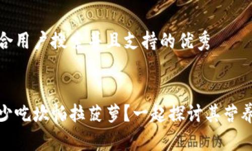 思考一个符合用户搜索并且支持的优秀


为什么建议少吃坎帕拉菠萝？一起探讨其营养与健康风险