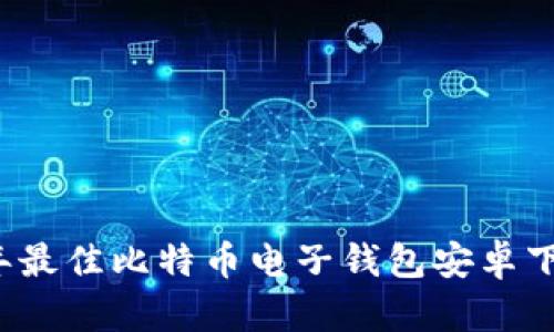 2023年最佳比特币电子钱包安卓下载指南