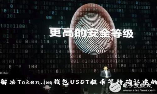 如何解决Token.im钱包USDT提币等待确认中的问题