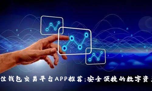 2023年最佳钱包交易平台APP推荐：安全便捷的数字资产管理利器